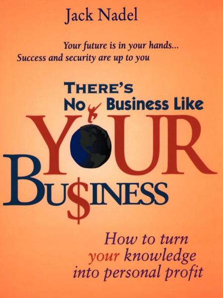 There's No Business Like Your Bu$iness: How to Turn You Knowledge Into Personal Profit