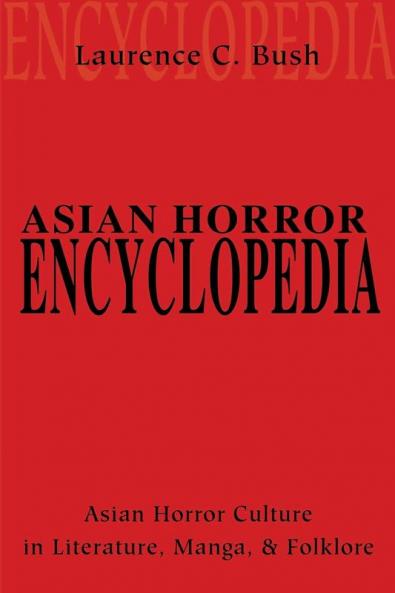 Asian Horror Encyclopedia: Asian Horror Culture in Literature Manga and Folklore