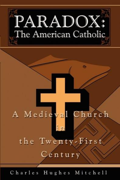 Paradox: The American Catholic: A Medieval Church in the Twenty-First Century