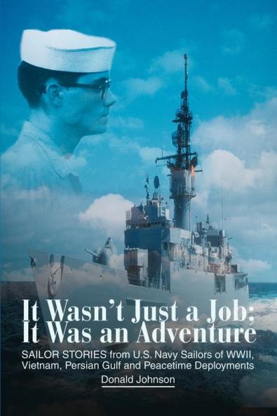 It Wasn't Just a Job; It Was an Adventure: SAILOR STORIES from U.S. Navy Sailors of WWII Vietnam Persian Gulf and Peacetime Deployments