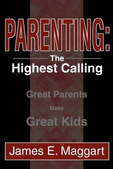 Parenting: The Highest Calling: Great Parents Make Great Kids