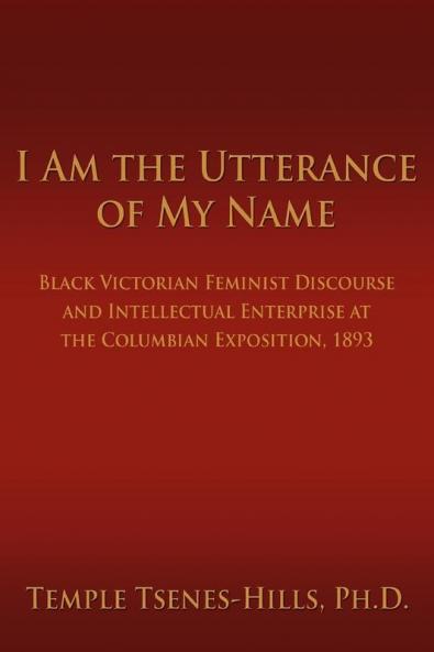 I Am the Utterance of My Name: Black Victorian Feminist Discourse and Intellectual Enterprise at the Columbian Exposition 1893
