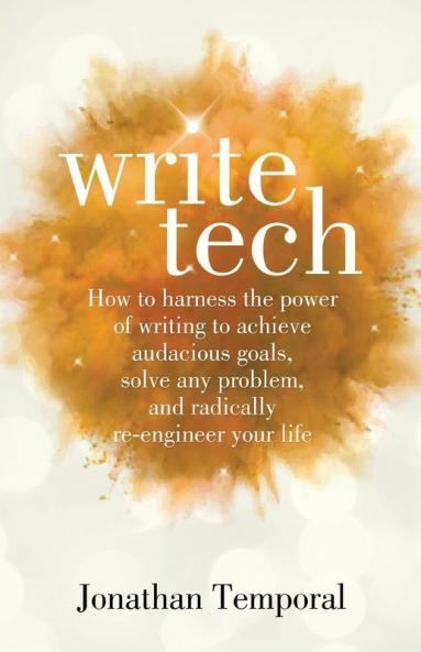 WriteTech: How to Harness the Power of Writing to Achieve Audacious Goals Solve Any Problem and Radically Re-Engineer Your Life