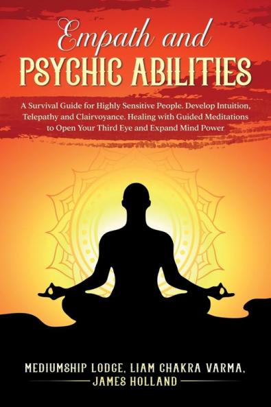 Empath and Psychic Abilities  A Survival Guide for Highly Sensitive People. Develop Intuition Telepathy and Clairvoyance. Healing with Guided Meditations to Open Your Third Eye and Expand Mind Power
