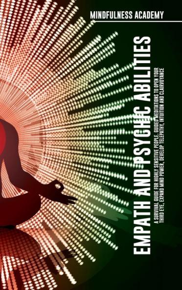 Empath and Psychic Abilities  A Survival Guide for Highly Sensitive People. Guided Meditations to Open Your Third Eye Expand Mind Power Develop Telepathy Intuition and Clairvoyance