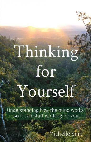 Thinking for Yourself: Understanding how the mind works so it can start working for you: 1 (Minds' Work)