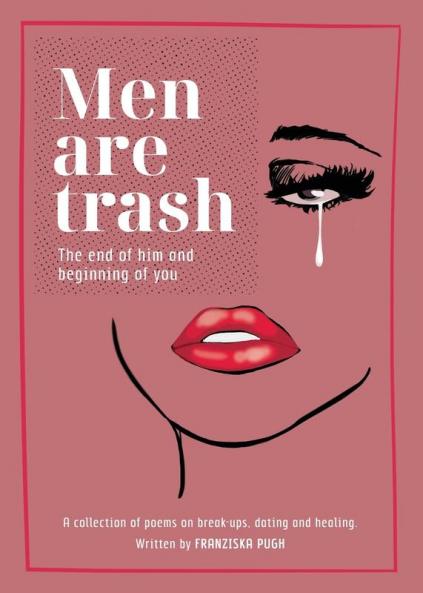 Men are Trash: The end of him and beginning of you - A collection of poems on break-ups dating and healing