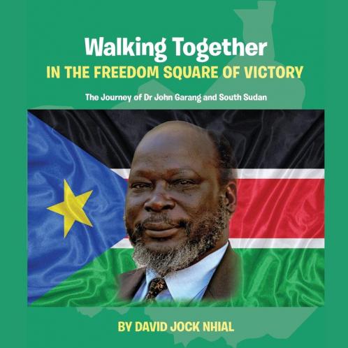 Walking Together IN THE FREEDOM SQUARE OF VICTORY The Journey of Dr John Garang and South Sudan