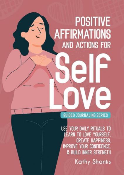 Daily Affirmations and Actions for Self-Love: Learn to Love Yourself Create Happiness Improve your Confidence and Build Inner Strength