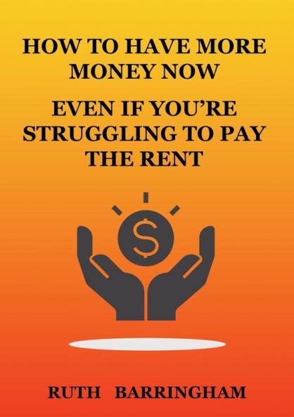 HOW TO HAVE MORE MONEY NOW EVEN IF YOU'RE STRUGGLING TO PAY THE RENT
