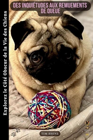 Des Inquiétudes Aux Remuements De Queue: Explorez Le Côté Obscur De La Vie Des Chiens (French Edition)