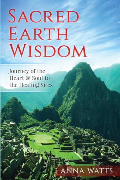 Sacred Earth Wisdom: Journey of the Heart & Soul to the Healing Sites
