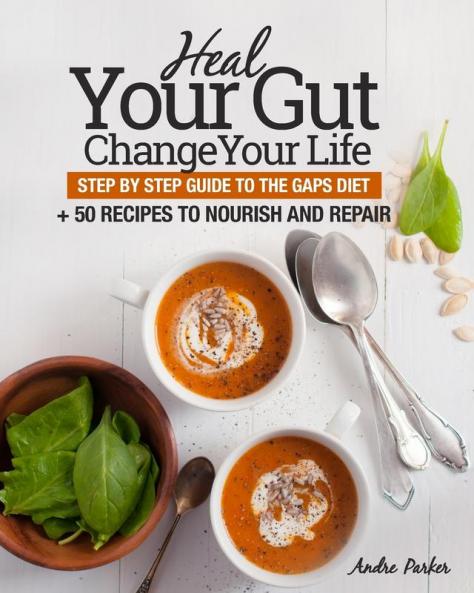 Heal Your Gut Change Your Life: Step by Step Guide to the GAPS Diet + 50 Recipes