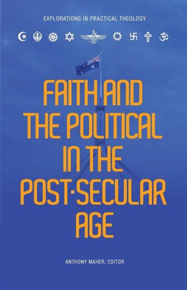Faith and the Political in the Post Secular Age