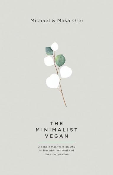 The Minimalist Vegan: A Simple Manifesto On Why To Live With Less Stuff And More Compassion