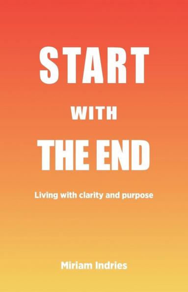 Start With The End: Living with clarity and purpose