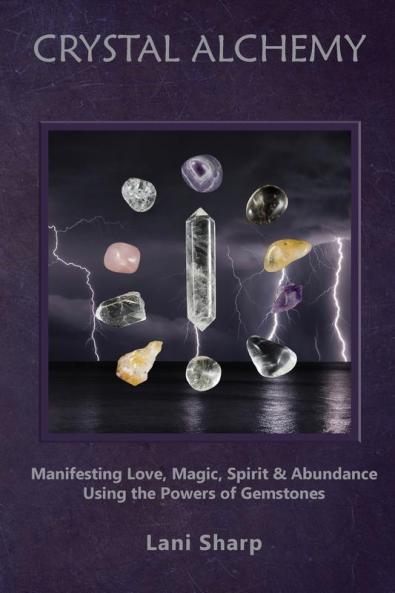 Crystal Alchemy: Manifesting Love Magic Spirit and Abundance Using the Powers of Gemstones