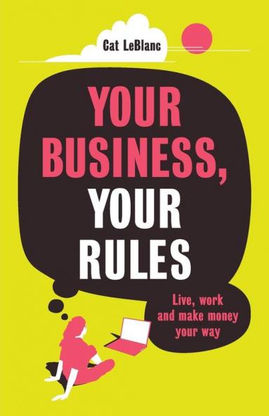 Your Business Your Rules: Live work and make money your way