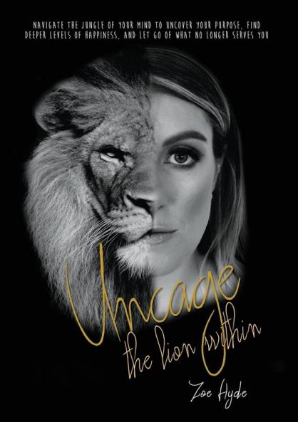 Uncage the Lion Within: Navigate the jungle of your mind to uncover your purpose find deeper levels of happiness and let go of what no longer serves you
