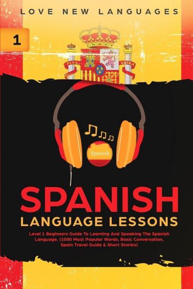 Spanish Language Lessons: Level 1 Beginners Guide To Learning And Speaking The Spanish Language (1000 Most Popular Words Basic Conversation Spain Travel Guide & Short Stories)