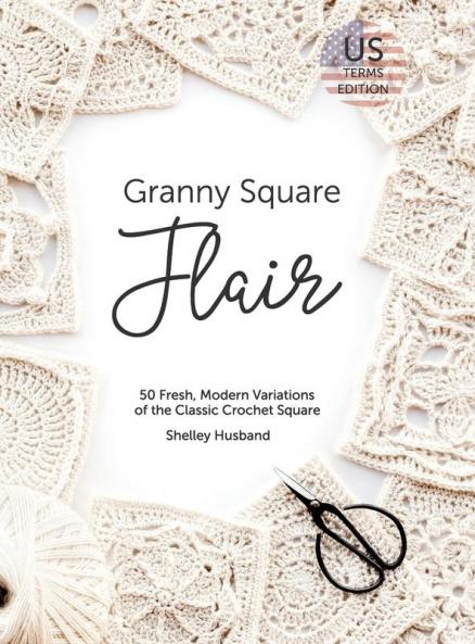 Granny Square Flair US Terms Edition: 50 Fresh Modern Variations of the Classic Crochet Square