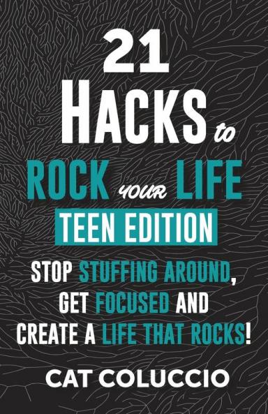 21 HACKS to ROCK YOUR LIFE - Teen Edition: Stop Stuffing Around Get Focused and Create a Life That Rocks!