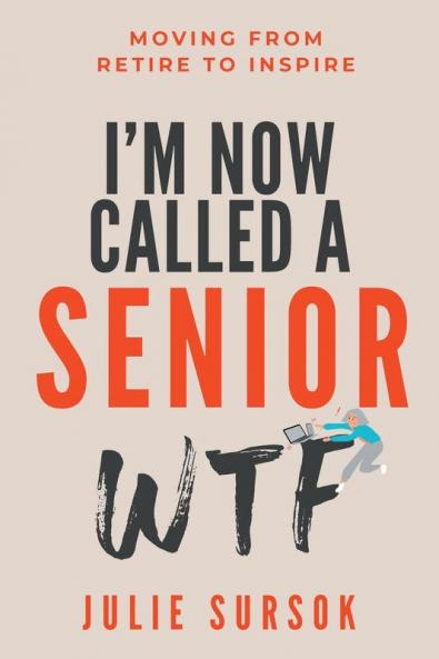 I'm Now Called a Senior Wtf: Moving from Retire to Inspire