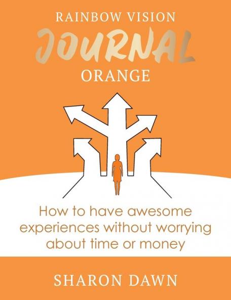Rainbow Vision Journal ORANGE: How to have awesome experiences without worrying about time or money.: 2