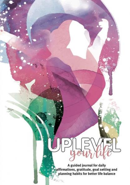 Uplevel your Life: A guided journal for daily affirmations gratitude goal setting and planning habits for better life balance: 1 (Uplevel Journals)