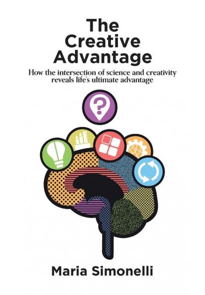 The Creative Advantage: How the Intersection of Science and Creativity Reveals Life's Ultimateadvantages