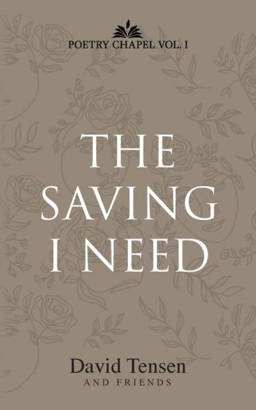 The Saving I Need: Poetry Chapel Vol. 1