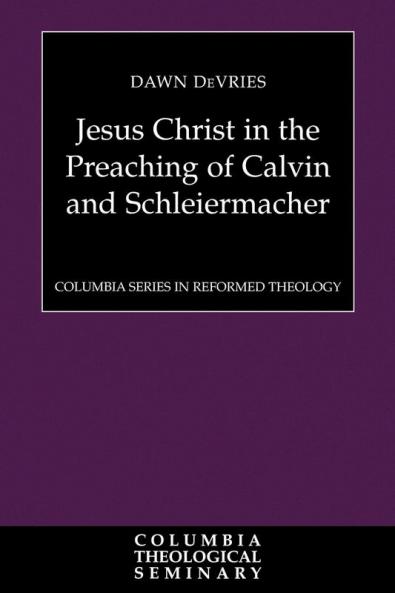 Jesus Christ in the Preaching of Calvin and Schleiermacher (Columbia Series in Reformed Theology)