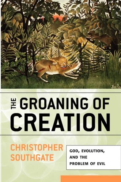 The Groaning of Creation: God Evolution and the Problem of Evil