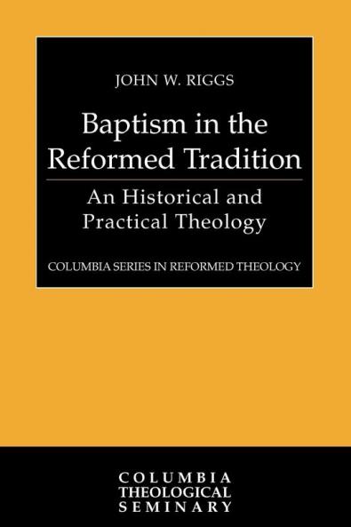 Baptism in the Reformed Tradition: An Historical and Practical Theology (Columbia Series in Reformed Theology)