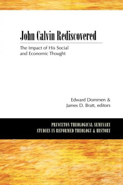 John Calvin Rediscovered: The Impact of His Social and Economic Thought (Princeton Theological Seminary Studies in Reformed Theology and History)