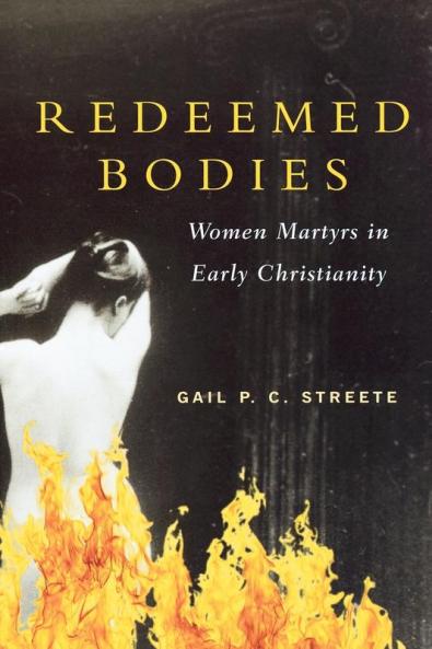 Redeemed Bodies: Women Martyrs in Early Christianity