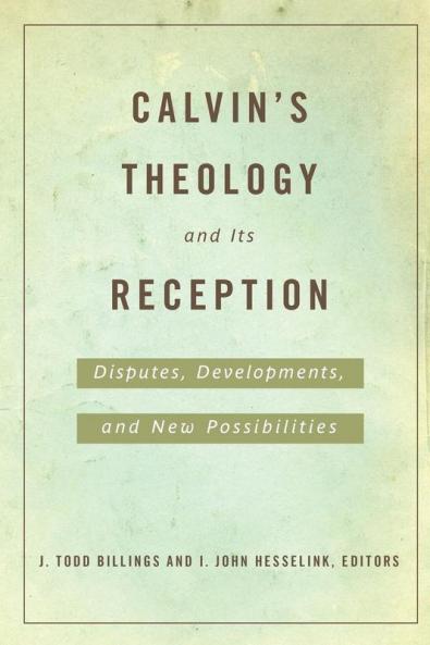 Calvin's Theology and Its Reception: Disputes Developments and New Possibilities