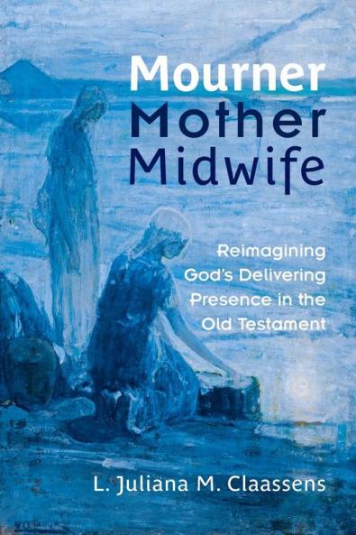 Mourner Mother Midwife: Reimagining God's Delivering Presence in the Old Testament