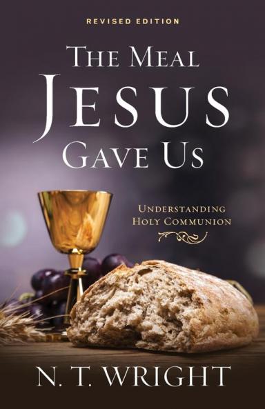 The Meal Jesus Gave Us Revised Edition: Understanding Holy Communion