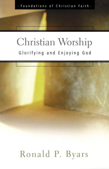 Christian Worship: Glorifying and Enjoying God (The Foundations of Christian Faith)