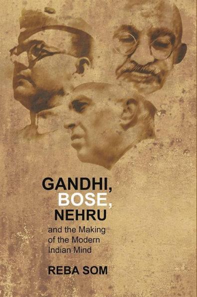 Gandhi Bose Nehru & The Making Of the Modern Indian Mind