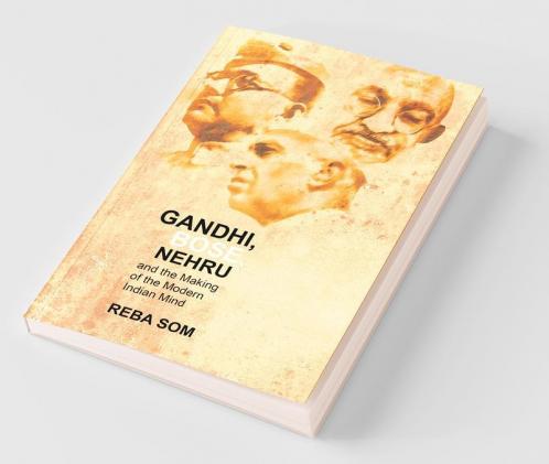 Gandhi Bose Nehru & The Making Of the Modern Indian Mind