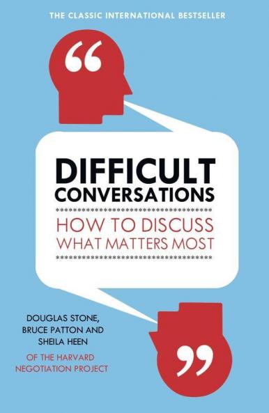 DIFFICULT CONVERSATIONS : HOW TO DISCUSS WHAT MATTERS MOST