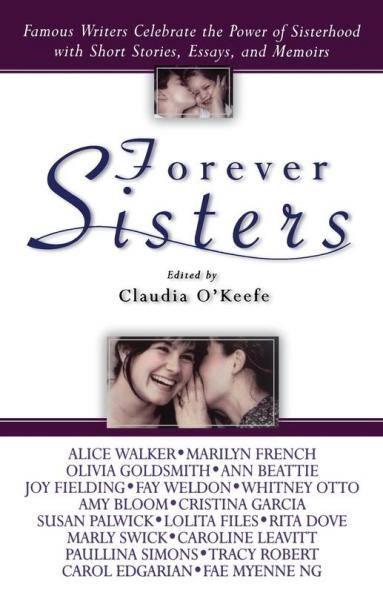 Forever Sisters: Famous Writers Celebrate the Power of Sisterhood with Short Stories Essays and Memoirs