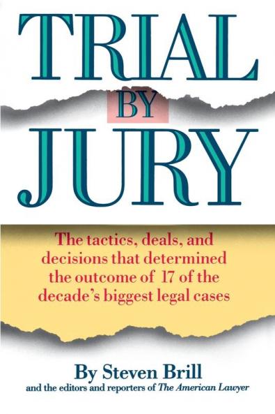 Trial by Jury: The Tactics Deals and Decisions That Determined the Outcome of 17 of the Decade's Biggest Legal Cases