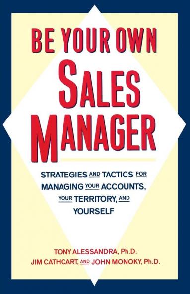Be Your Own Sales Manager: Strategies And Tactics For Managing Your Accounts Your Territory And Yourself