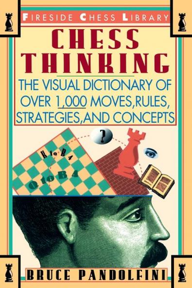 Chess Thinking: The Visual Dictionary of Chess Moves Rules Strategies and Concepts (Fireside Chess Library)