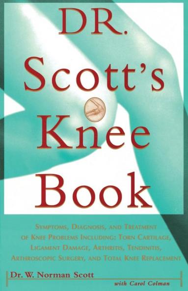 Dr. Scott's Knee Book: Symptoms Diagnosis and Treatment of Knee Problems Including Torn Cartilage Ligament Damage Arthritis Tendinitis Arthroscopic Surgery and Total Knee Replacement