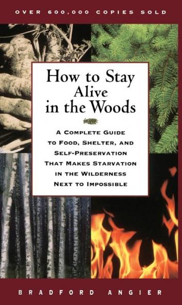 How to Stay Alive in the Woods: A Complete Guide to Food Shelter and Self-Preservation That Makes Starvation in the Wilderness Next to Impossible