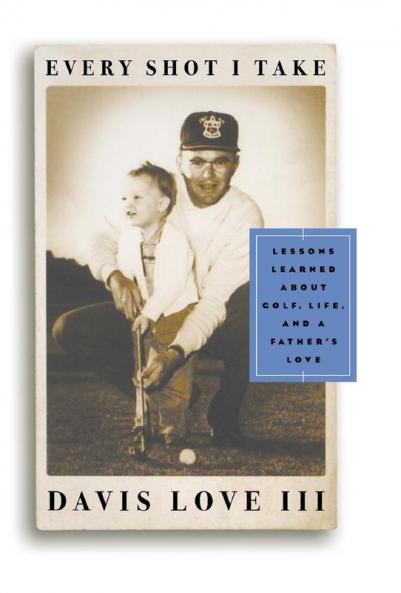 Every Shot I Take: Lessons Learned About Golf Life and a Father's Love
